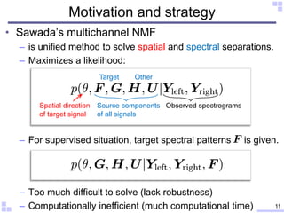• Sawada’s multichannel NMF
– is unified method to solve spatial and spectral separations.
– Maximizes a likelihood:
– For...