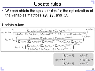 Update rules
• We can obtain the update rules for the optimization of
the variables matrices , , and .
23
Update rules:
 