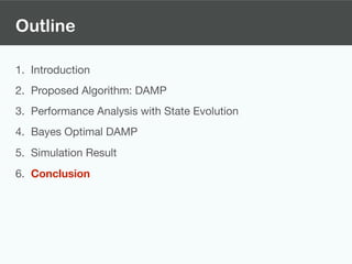 Outline
1. Introduction

2. Proposed Algorithm: DAMP

3. Performance Analysis with State Evolution

4. Bayes Optimal DAMP

5. Simulation Result

6. Conclusion
 