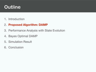 Outline
1. Introduction

2. Proposed Algorithm: DAMP
3. Performance Analysis with State Evolution

4. Bayes Optimal DAMP

5. Simulation Result

6. Conclusion
 