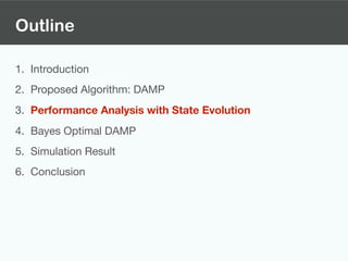 Outline
1. Introduction

2. Proposed Algorithm: DAMP

3. Performance Analysis with State Evolution
4. Bayes Optimal DAMP

5. Simulation Result

6. Conclusion
 