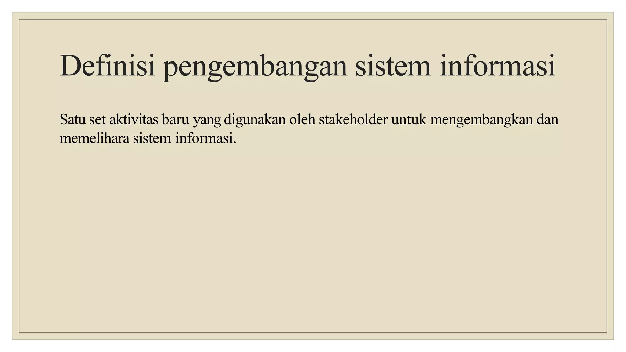 Definisi pengembangan sistem informasi
Satu set aktivitas baru yang digunakan oleh stakeholder untuk mengembangkan dan
memelihara sistem informasi.
 