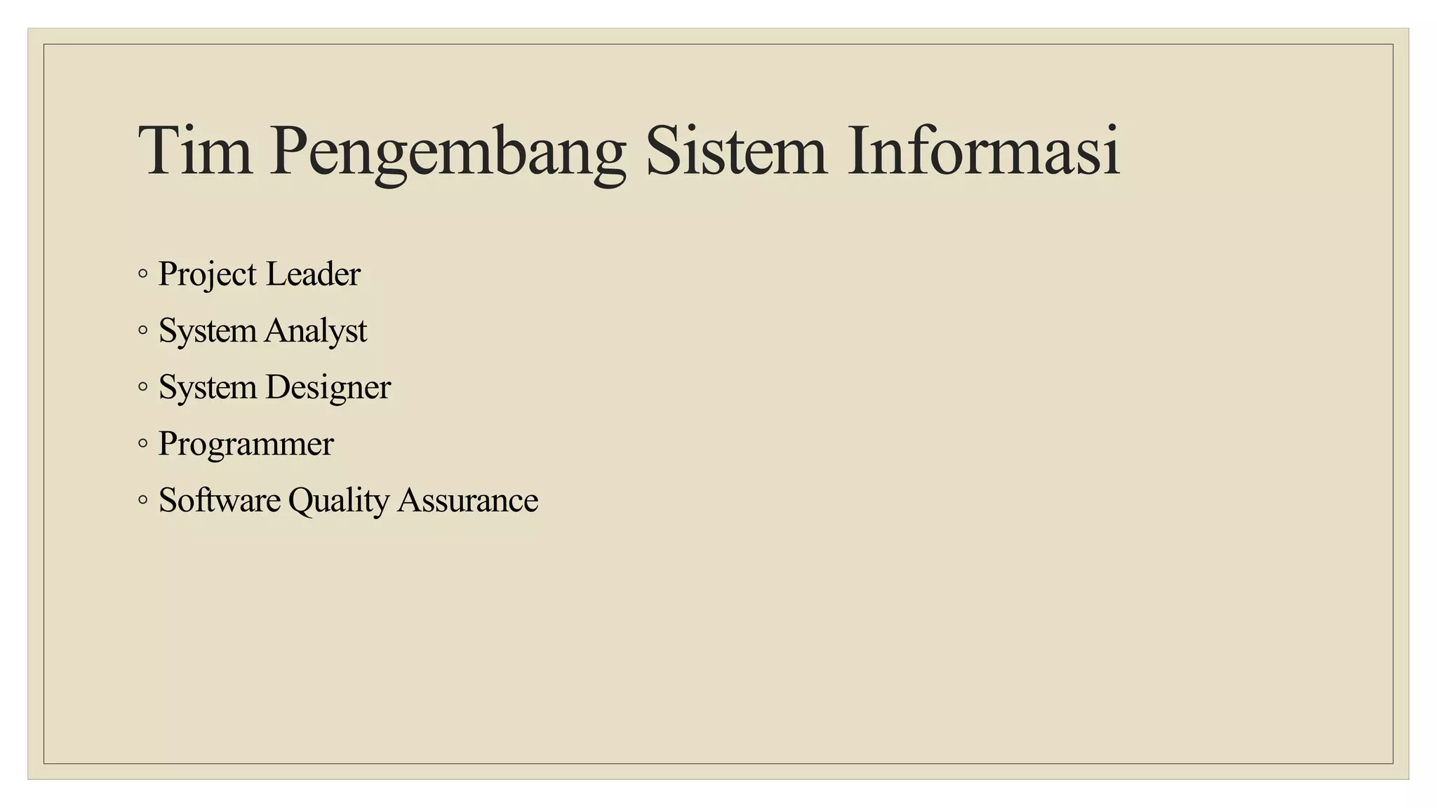 Tim Pengembang Sistem Informasi
◦ Project Leader
◦ System Analyst
◦ System Designer
◦ Programmer
◦ Software Quality Assurance
 