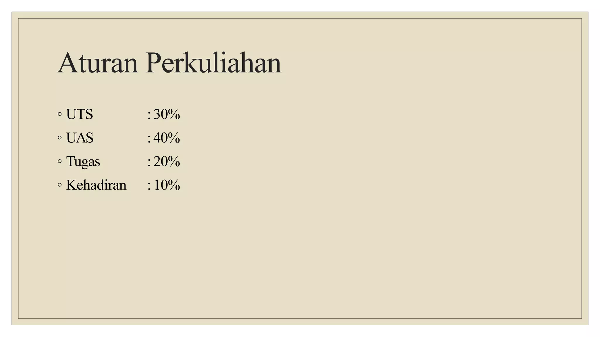 Aturan Perkuliahan
◦ UTS
◦ UAS
◦ Tugas
◦ Kehadiran
: 30%
:40%
: 20%
: 10%
 