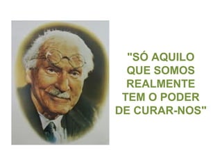 "SÓ AQUILO
QUE SOMOS
REALMENTE
TEM O PODER
DE CURAR-NOS"
 