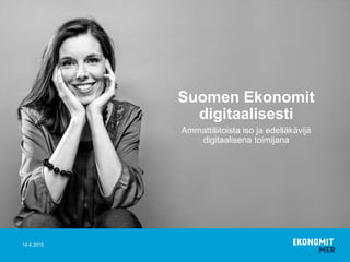 14.4.2015
Ammattiliitoista iso ja edelläkävijä
digitaalisena toimijana
Suomen Ekonomit
digitaalisesti
 