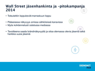 • Toteutettiin loppukevät-marraskuun loppu
• Pääasiassa näkyvyys omissa sähköisissä kanavissa
• Myös kohdennetusti ostetussa mediassa
• Tavoitteena saada brändinäkyvyyttä ja sitoa olemassa olevia jäseniä sekä
hankkia uusia jäseniä
 