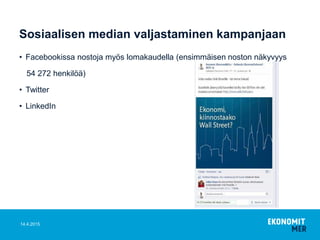 Sosiaalisen median valjastaminen kampanjaan
• Facebookissa nostoja myös lomakaudella (ensimmäisen noston näkyvyys
54 272 henkilöä)
• Twitter
• LinkedIn
14.4.2015
 