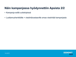 Näin kampanjassa hyödynnettiin Apsista 2/2
• Kampanja esillä uutiskirjeissä
• Luottamushenkilöille + viestintävastaaville omaa viestintää kampanjasta
14.4.2015
 