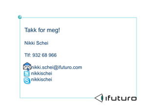 Takk for meg!

Nikki Schei

Tlf: 932 68 966

   nikki.schei@ifuturo.com
   nikkischei
   nikkischei
 