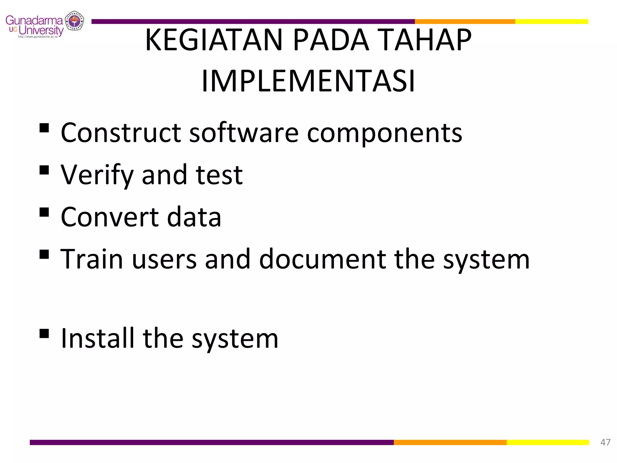 KEGIATAN PADA TAHAP
           IMPLEMENTASI
 Construct software components
 Verify and test
 Convert data
 Train users and document the system

 Install the system


                                        47
 