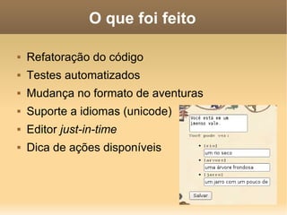 O que foi feito Refatoração do código Testes automatizados Mudança no formato de aventuras Suporte a idiomas (unicode) Editor just-in-time Dica de ações disponíveis