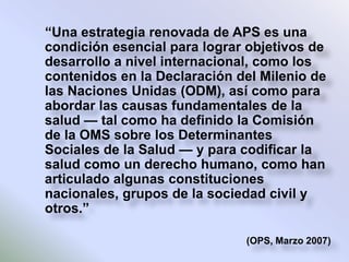 El itinerario político - social y sanitario que va desde 1978 hasta la actualidad nos muestra quela APS ha tenido una enorme influencia en las políticas públicas, la configuración de los sistemas de salud y en el pensamiento y en la acción de los trabajadores de la salud…. 