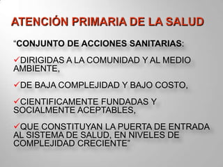 ATENCIÓN PRIMARIA DE LA SALUD“CONJUNTO DE ACCIONES SANITARIAS:DIRIGIDAS A LA COMUNIDAD Y AL MEDIO  AMBIENTE, 