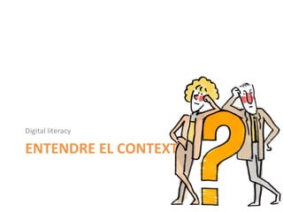 Digital	
  literacy	
  

ENTENDRE	
  EL	
  CONTEXT	
  
 