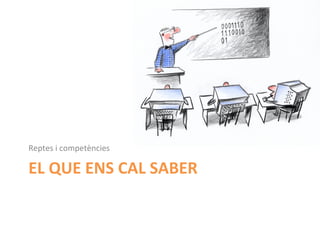 Reptes	
  i	
  competències	
  

EL	
  QUE	
  ENS	
  CAL	
  SABER	
  
 