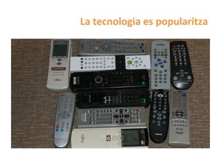 La	
  tecnologia	
  es	
  popularitza	
  
 