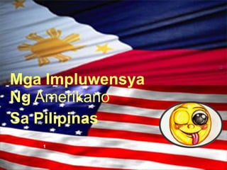 11

Mga Impluwensya
Ng Amerikano
Sa Pilipinas
1

 
