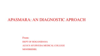 APASMARA: AN DIAGNOSTIC APROACH
From:
DEPT OF ROGANIDANA
ALVA’S AYURVEDA MEDICAL COLLEGE
MOODBIDIRI.
 