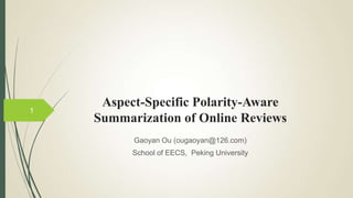 Aspect-Specific Polarity-Aware
Summarization of Online Reviews
Gaoyan Ou (ougaoyan@126.com)
School of EECS, Peking University
1
 