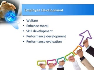 Employee Development
• Welfare
• Enhance moral
• Skill development
• Performance development
• Performance evaluation
 