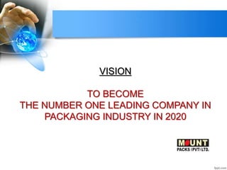 VISION
TO BECOME
THE NUMBER ONE LEADING COMPANY IN
PACKAGING INDUSTRY IN 2020
 