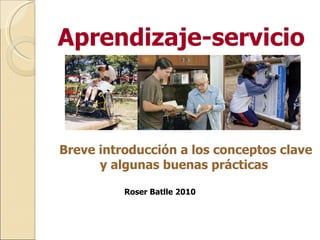 Breve introducción a los conceptos clave y algunas buenas prácticas  Aprendizaje-servicio Roser Batlle 2010 
