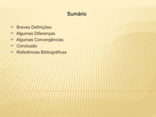 Sumário

   Breves Definições
   Algumas Diferenças
   Algumas Convergências
   Conclusão
   Referências Bibliográficas
 