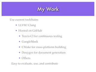 My Work
Use current toolchains
• LLVM/Clang
• Hosted on GitHub
• Travis-CI for continuous testing
• GoogleMock
• CMake for cross-platform building
• Doxygen for document generation
• Others
Easy to evaluate, use, and contribute
 