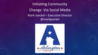 Initiating Community
Change Via Social Media
Mark Joeckel – Executive Director
@markjoeckel
 