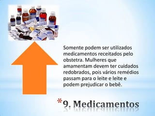*
Somente podem ser utilizados
medicamentos receitados pelo
obstetra. Mulheres que
amamentam devem ter cuidados
redobrados, pois vários remédios
passam para o leite e leite e
podem prejudicar o bebê.
 