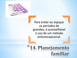 *
Para evitar ou espaçar
os períodos de
gravidez, é aconselhável
o uso de um método
anticoncepcional.
 