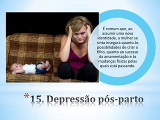 *
É comum que, ao
assumir uma nova
identidade, a mulher se
sinta insegura quanto às
possibilidades de criar o
filho, quanto ao sucesso
da amamentação e às
mudanças físicas pelas
quais está passando.
 