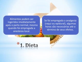*
Alimentos podem ser
ingeridos imediatamente
após o parto normal, mesmo
quando foi empregada a
anestesia local.
Se foi empregada a analgesia
(raqui ou epidural), algumas
horas são necessárias até o
término de seus efeitos.
 