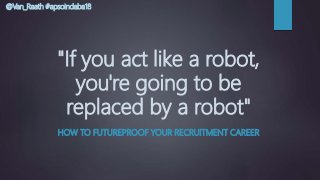 @Van_Raath #apsoindaba18
"If you act like a robot,
you're going to be
replaced by a robot"
HOW TO FUTUREPROOF YOUR RECRUITMENT CAREER
 