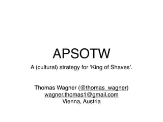 APSOTW
A (cultural) strategy for ʻKing of Shavesʼ.


 Thomas Wagner (@thomas_wagner)
    wagner.thomas1@gmail.com
          Vienna, Austria
 