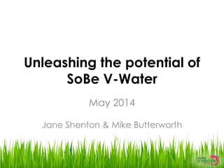 Unleashing the potential of
SoBe V-Water
May 2014
Jane Shenton & Mike Butterworth
 