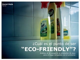 ¿Cuál es el punto de ser “ECO-FRIENDLY”? Análisis de la categoría de productos de aseo  para el hogar amigables con el ambiente  Daniel Mejia Planner 