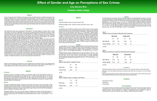 Effect of Gender and Age on Perceptions of Sex Crimes Cara Stevens M.A. Castleton State College Abstract The current study examined the effects of victim age and gender and offender gender on participants’ perceptions of sex offenses. Participants read a brief scenario describing a sexual incident. The victim’s age (8, 15) and gender were manipulated in addition to the gender of the offender. Participants rated the extent to which the incident was an example of child abuse and how harmful the incident was to the child, as measured on a 7-point Likert-type scale. Results indicated that participants perceived scenarios involving male victims as less harmful than scenarios involving female victims. In addition, the scenarios in which the offender was female were perceived as less harmful than scenarios with a male offender. A significant interaction between victim gender and offender gender was revealed after controlling for male rape myth acceptance.  Results  Two MANCOVAs were conducted to control for Rape Myth Acceptance and Male Rape Myth Acceptance. The results of the first MANCOVA did not differ significantly from the results of the original MANOVA. When Male Rape Myth Acceptance was added to the model, the results revealed a significant interaction between victim gender and offender gender Wilks’ Λ = .94, F(2,132) = 4.17, p < .05, η2  = .06. Univariate follow-up analyses revealed that scenarios describing male victims and male offenders (M = 6.93, SD = .28) were viewed as significantly stronger examples of child sexual abuse than scenarios involving female offenders and male victims (M = 6.51, SD = .1.03), F(1,132) = 5.77, p < .025  η2   = .04 (see Table 3). In addition, scenarios in which the offender was male and the victim was male (M = 6.73, SD = .64) were rating significantly more harmful than scenarios involving female offenders and male victims (M = 6.07, SD = 1.25), F(1,132) = 5.60, p < .025 η2  = .04 (see Table 4).  Methods Materials Rape Myth Acceptance Scale: (Lonsway & Fitzgerald, 1995)  Male Rape Acceptance Scale:  (Struckman-Johnson & Struckman-Johnson, 1992) Procedure  All responses were confidential. Participants were recruited through the study response website (studyresponse.com). Participants were provided with a consent form describing the purpose of the study as well as risk and benefits of participation. Participants were randomly assigned to one of eight conditions (victim age (8, 15) x victim gender x offender gender) using a computerized randomization method. Participants first read a brief scenario describing a sexual encounter between and adult and a child and then completed a short questionnaire. In addition, participants completed three attitude measures: Rape Myth Acceptance Scale; Acceptance of Interpersonal Violence; and the Male Rape Myth Acceptance Scale. In addition, participants completed a demographic questionnaire. Included in the demographic questionnaire was the manipulation check, which asked the participants to recall the victim’s age and gender and offender’s gender. After completing the surveys, participants were provided with a debriefing statement describing in detail the purpose of the study and the primary researchers contact information.  Results  A 2 (victim gender) x 2 (victim age) x 2 (perpetrator gender) multivariate analysis of variance (MANOVA) was conducted to investigate the effect of victim age and gender in addition to the perpetrator gender on the two dependent variables, degree of child abuse and severity of harm. The analysis revealed significant main effects for victim gender Wilks’ Λ = .94, F(2,159) = 5.98, p < .05, η2 = .07 and offender gender Wilks’ Λ = .95, F(2,159) = 4.39, p < .05, η2  = .05.  Univariate follow-up analyses revealed that when the victim was male (M = 6.30, SD = 1.20), participants rated the scenario as significantly less harmful then when the victim was female (M = 6.83, SD = .57), F(1, 159) = 12.03, p < .001 (see Table 1). In addition, participants provided significantly higher ratings of harmfulness when the offender was male (M = 6.78, SD = .67) than when the offender was female (M = 6.36, SD = 1.17), F(1,159) = 8.83, p < .05 (see Table 2). Table 1 Effect of Victim Gender on Ratings of Abuse M              SD Male Victim                 6.30*         1.20   Female Victim             6.83*          .57 *p<.05  Table 2  Effect of Offender Gender on Ratings of Harmfulness M              SD Male Victim                  6.78*          .67 Female Victim             6.33*          1.17 *p<.05  Introduction Child sexual abuse cases receive a great deal of media attention. The image created by the media is that of a violent male predator who cannot be rehabilitated. Very rarely do news reports describe female predators. However, recently there have been several high profile cases involving female teachers engaging in sex with young male students. In the sentencing hearing for one of these women, the judge stated, “The 16-year-old in this case is a victim in the statutory sense only, he was certainly not victimized by you in any other sense of the word” (Michele Bolton, 2005). The media attention given to female sex offenders appears to differ greatly from that given to male sex offenders. Are women less likely to commit sex offenses? Do male and female sex offenders differ in substantive ways?  Waterman and Foss-Goodman (1984) investigated attribution of fault to the victim, offender, and parents of the victim. The researchers manipulated the age of the victim (7, 11, 15) as well as the gender of the victim and offender. The offender was either someone known to the victim, a stranger, or the parent of the victim. Participants were asked to read a brief scenario describing a sexual encounter between an adult and child and report how much fault they attributed to the offender, victim, and parent on an 11-point scale. The results of this study suggest participants viewed female offenders as less blameworthy. Broussard, Wagner & Kazelski (1991) conducted a study to examine attitudes toward sexual activity between an adult and a 15-year-old child. The researchers examined the impact of the victim’s response, victim’s sex, respondent’s sex, and perpetrator’s sex on the following items: the labeling of the sexual interaction as child sexual abuse; the extent to which the child’s behavior was perceived as realistic; and the degree to which the child was viewed as suffering harm from the incident (Broussard et al. 1991). When both the victim and perpetrator were female, the rating of harm to the child was not significantly affected by the victim’s response. Female perpetrators were seen as causing significantly less harm to male than to female victims. The current study seeks to add to the limited research addressing effects of gender on perceptions of sexual offense. Participants were asked to read a brief scenario, modeled after Broussard et al. (1991) and Waterman & Foss-Goodman (1994), describing a sexual encounter between a child and an adult. The age and the gender of the child were manipulated by the researcher in addition to the gender of the perpetrator. Participants were asked to rate how the sexual encounter affected the child.  Hypothesis  Based on previous research by Broussard et al. (1991) and Waterman & Foss-Goodman (1984), it was hypothesized that female victims of male offenders would be viewed as suffering more harm than male victims of female offenders. It is further hypothesized that incidents involving older male victims will be perceived as less harmful.  Table 3 Ratings of Abuse Controlling for Male Rape Myth Acceptance Male VictimFemale Victim 			         M	        SD                    M            SD               Male Offender          6.93*	  .28                 6.94            .34	         Female Offender      6.51*       1.03                 6.96           .19          *p<.025 Table 4 Ratings of Harmfulness Controlling for Male Rape Myth Acceptance Male VictimFemale Victim M          SD                     M             SD Male Offender          6.73*        .64                   6.91          .38 Female Offender      6.07*       1.25                  6.85          .36 *p<.025 Conclusions ,[object Object]