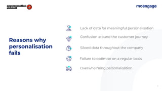 5
Reasons why
personalisation
fails
Lack of data for meaningful personalisation
Confusion around the customer journey
Siloed data throughout the company
Failure to optimise on a regular basis
Overwhelming personalisation
 