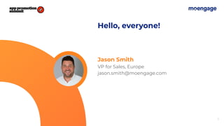 3
Jason Smith
VP for Sales, Europe
jason.smith@moengage.com
Hello, everyone!
 
