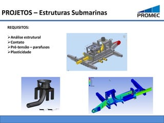 PROJETOS – Estruturas Submarinas
 REQUISITOS:

 Análise estrutural
 Contato
 Pré-tensão – parafusos
 Plasticidade
 