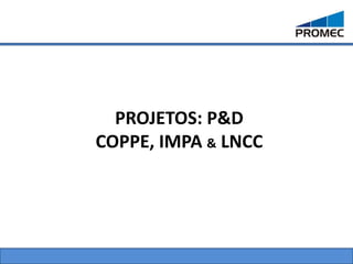 PROJETOS: P&D
COPPE, IMPA & LNCC
 