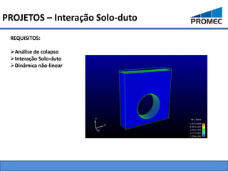 PROJETOS – Interação Solo-duto
 REQUISITOS:

 Análise de colapso
 Interação Solo-duto
 Dinâmica não-linear
 