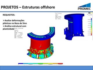 PROJETOS – Estruturas offshore
 REQUISITOS:

 Avaliar deformações
 plásticas na Boca de Sino
 Análise estrutural com
 plasticidade
 