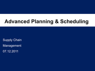 Advanced Planning & Scheduling


Supply Chain
Management
07.12.2011
 