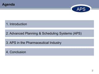 Agenda
                                            APS


 1. Introduction

 2. Advanced Planning & Scheduling Systems (APS)

 3. APS in the Pharmaceutical Industry

 4. Conclusion




                                                   2
 
