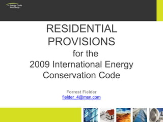 RESIDENTIAL
PROVISIONS
for the
2009 International Energy
Conservation Code
Forrest Fielder
fielder_4@msn.com
1
 