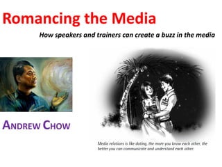 Romancing the Media
     How speakers and trainers can create a buzz in the media




ANDREW CHOW
 