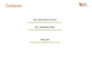 Contacto
ISC. Karla Reyes Olvera
kreyes@fabricadesoluciones.com
ISC. Alejandro Melo
amelo@fabricadesoluciones.com
Web Site
www.fabricadesoluciones.com
 